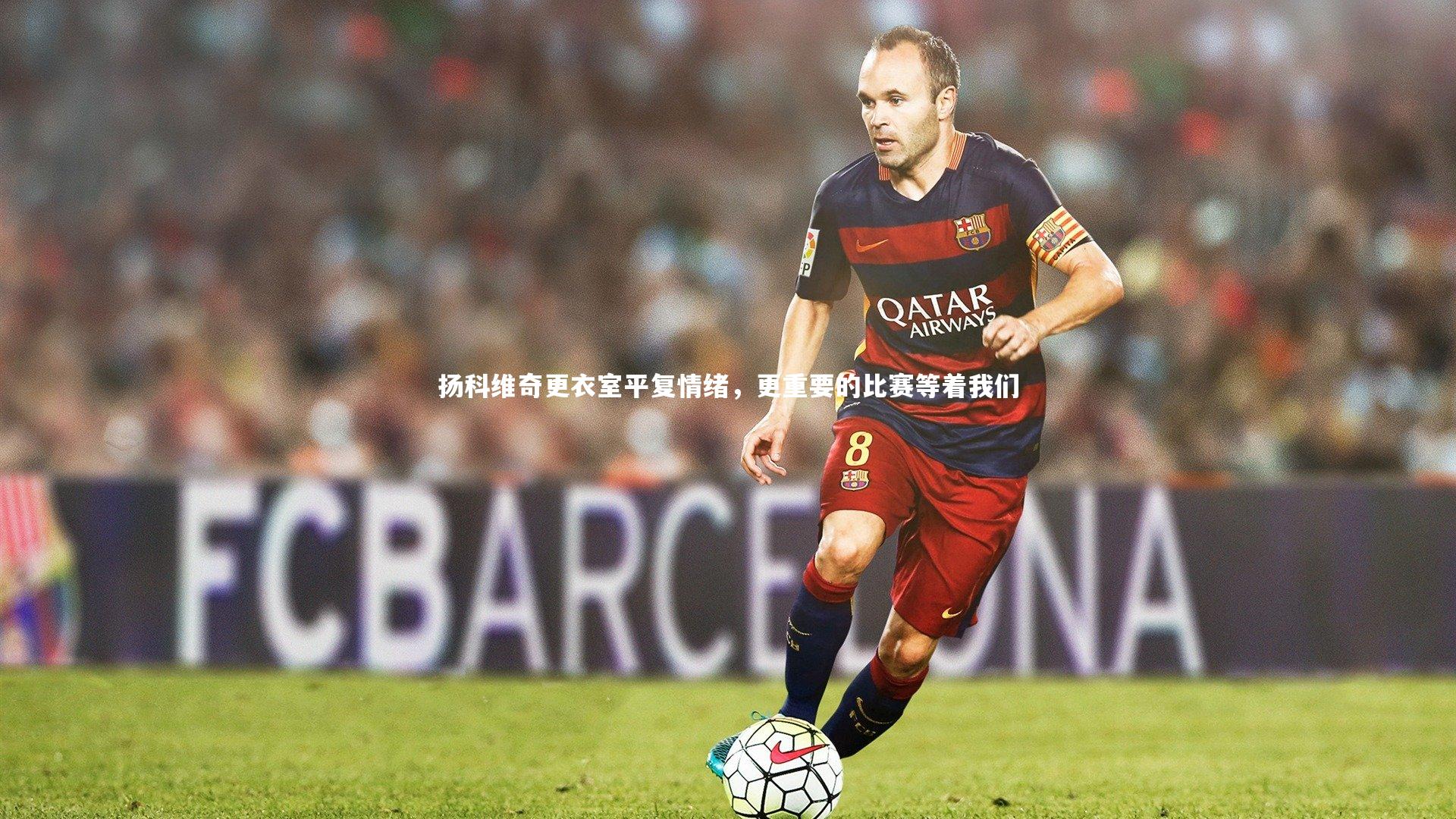 扬科维奇更衣室平复情绪，更重要的比赛等着我们