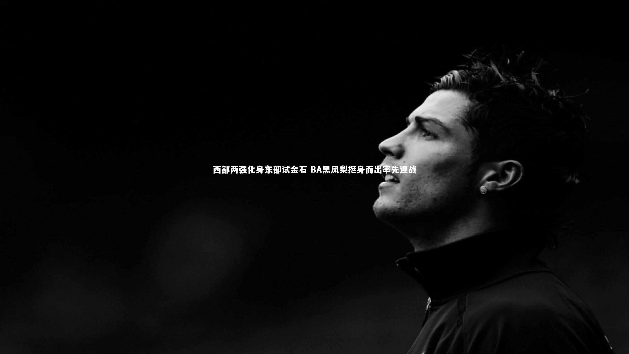 西部两强化身东部试金石 BA黑凤梨挺身而出率先迎战