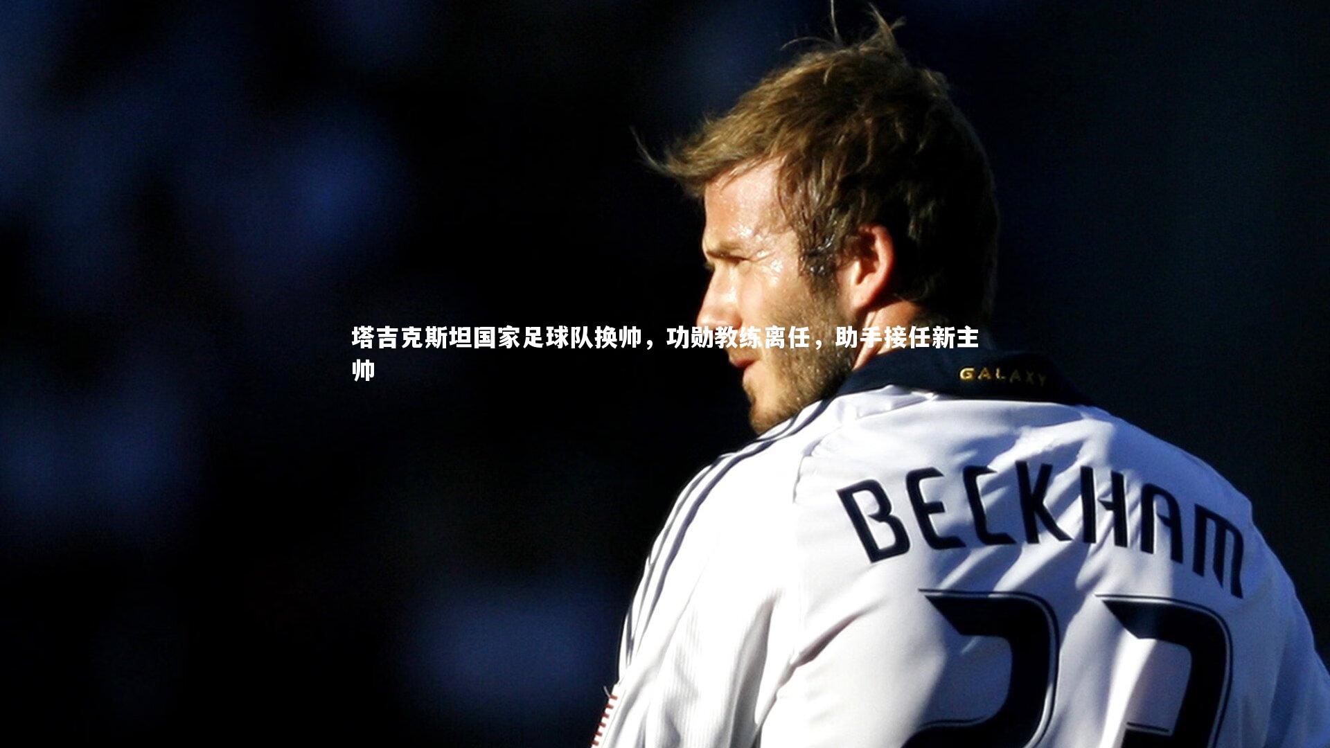 塔吉克斯坦国家足球队换帅，功勋教练离任，助手接任新主帅