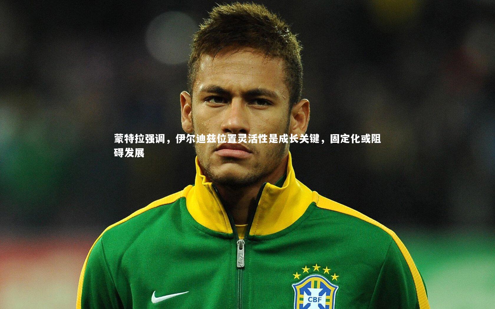 开云体育_蒙特拉强调，伊尔迪兹位置灵活性是成长关键，固定化或阻碍发展
