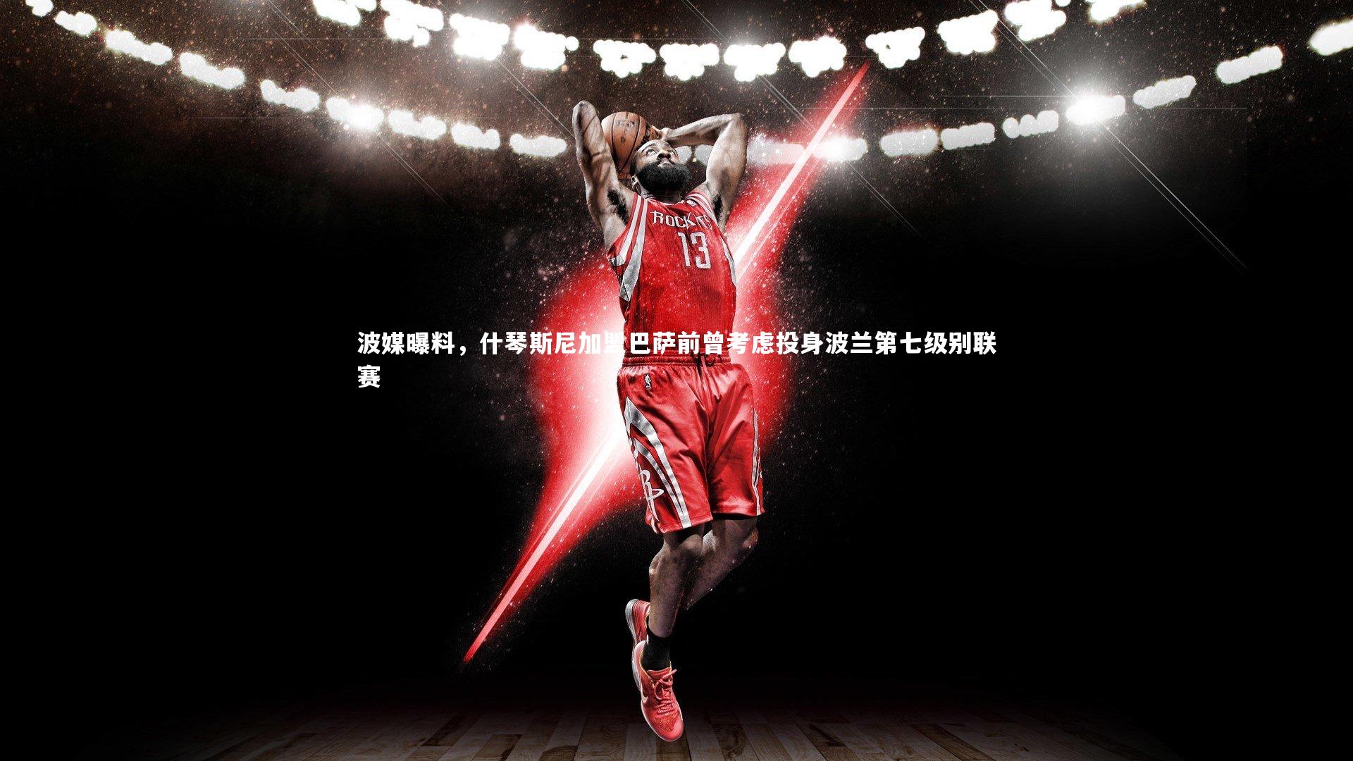 开云体育官网|波媒曝料，什琴斯尼加盟巴萨前曾考虑投身波兰第七级别联赛