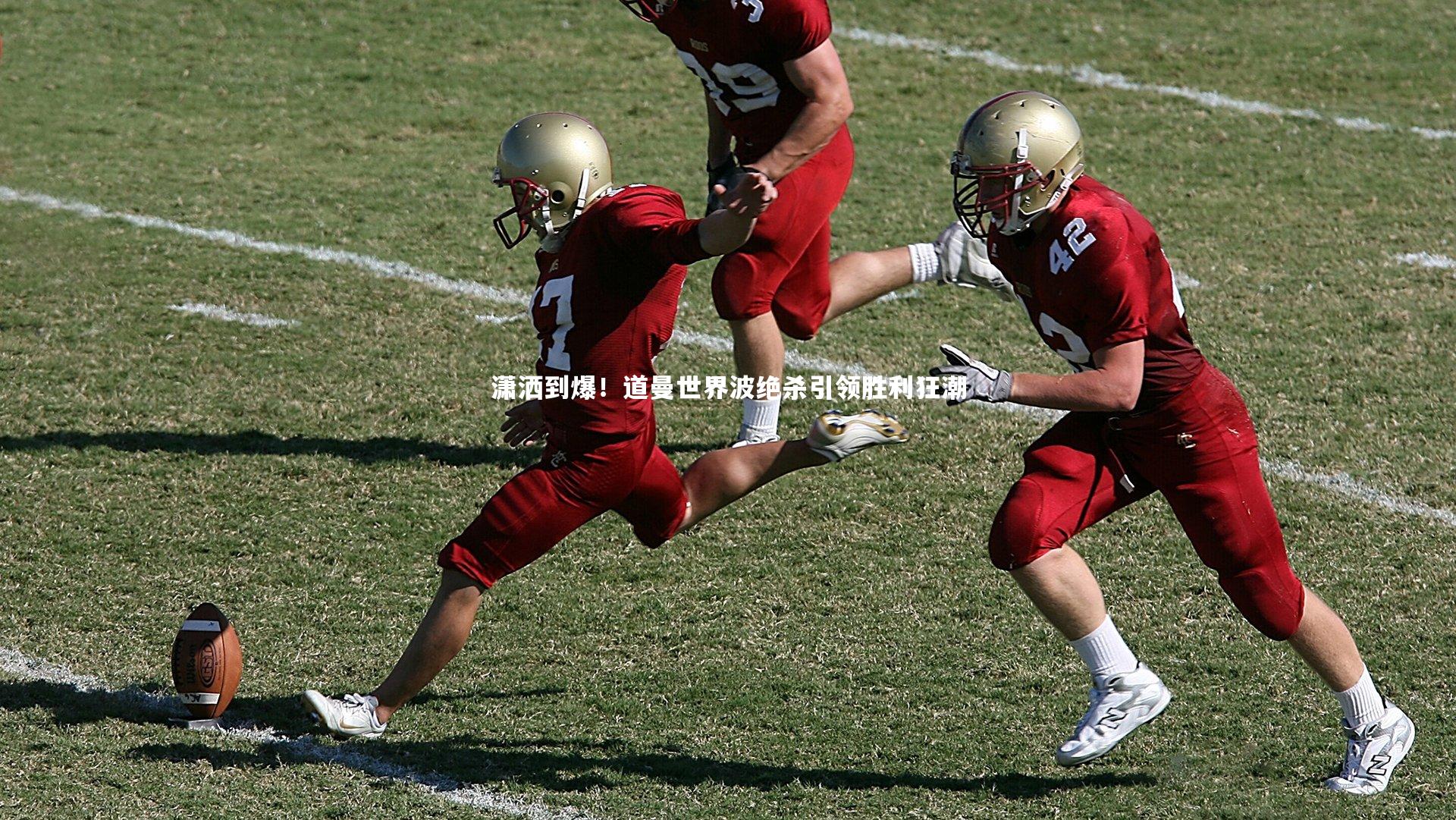 开云体育平台-潇洒到爆！道曼世界波绝杀引领胜利狂潮