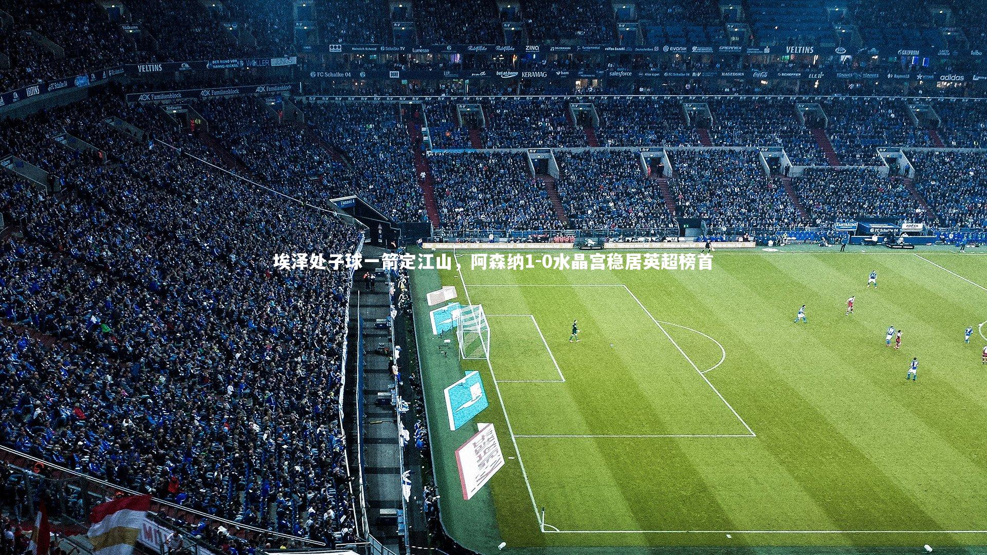 开云体育官网-埃泽处子球一箭定江山，阿森纳1-0水晶宫稳居英超榜首