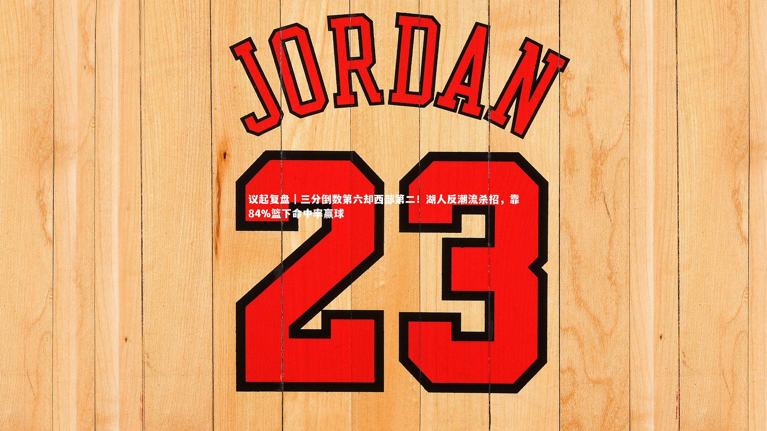 议起复盘｜三分倒数第六却西部第二！湖人反潮流杀招，靠84%篮下命中率赢球