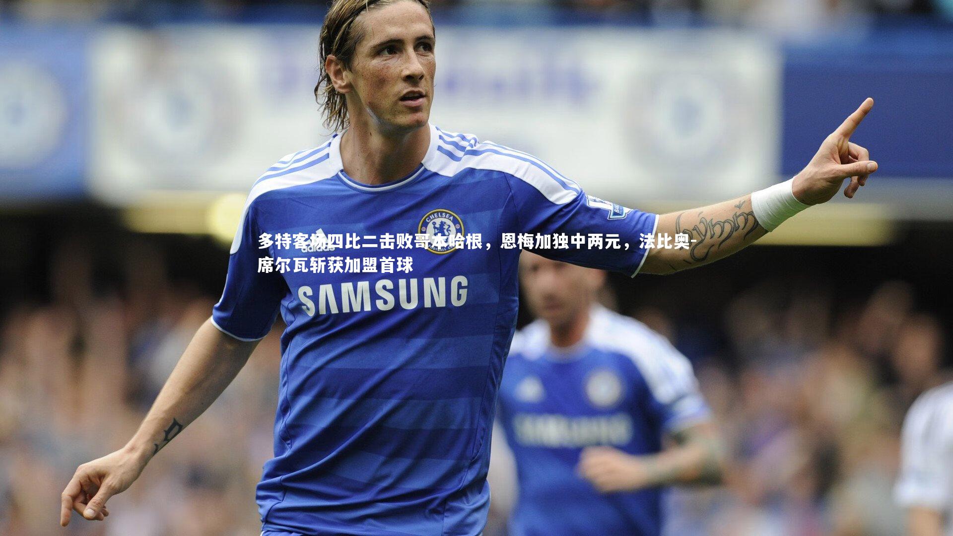 【KAIYUN开云】多特客场四比二击败哥本哈根，恩梅加独中两元，法比奥-席尔瓦斩获加盟首球