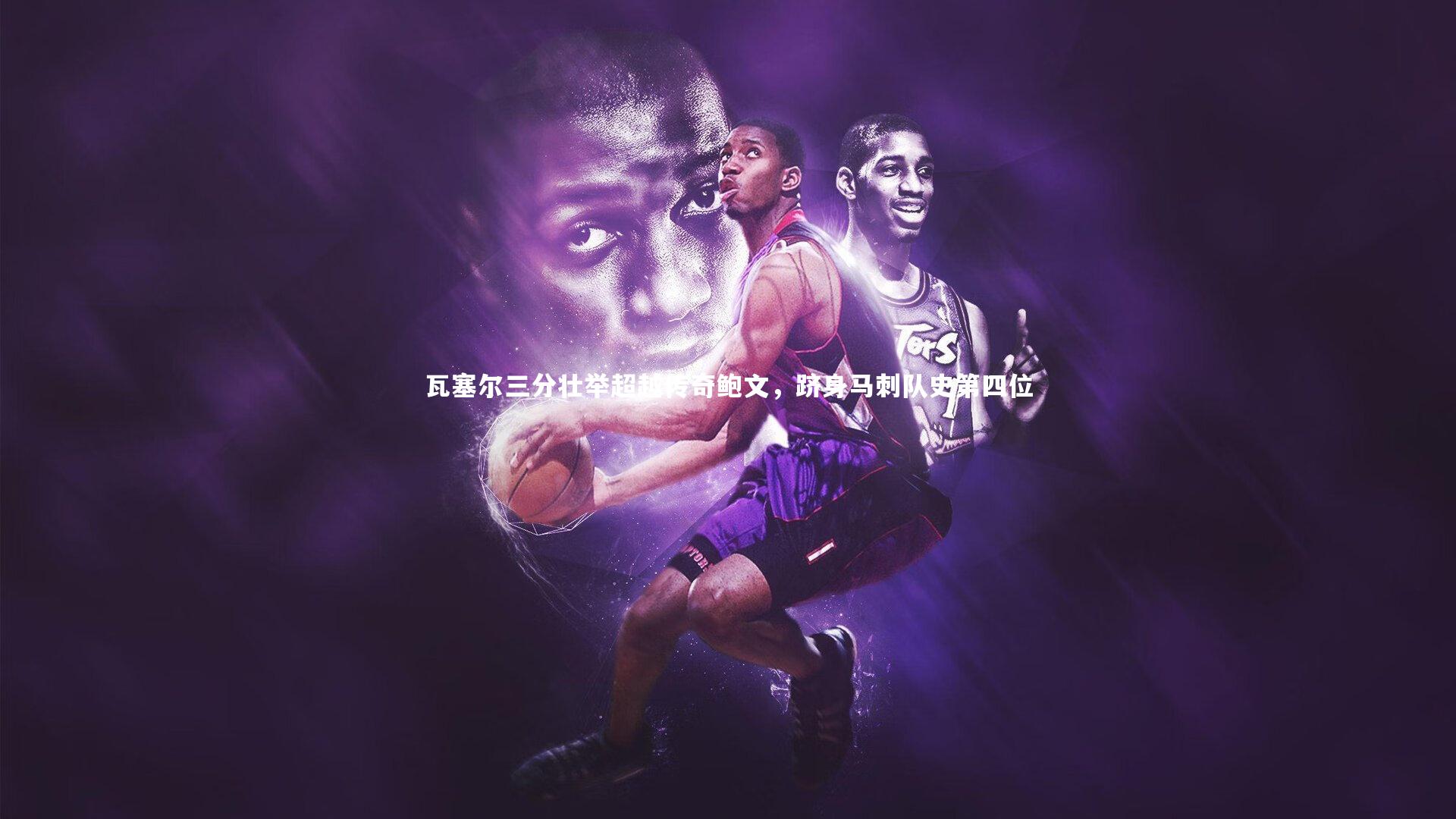 瓦塞尔三分壮举超越传奇鲍文,跻身马刺队史第四位