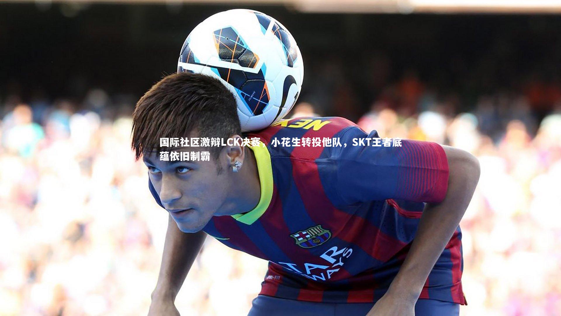 国际社区激辩LCK决赛，小花生转投他队，SKT王者底蕴依旧制霸