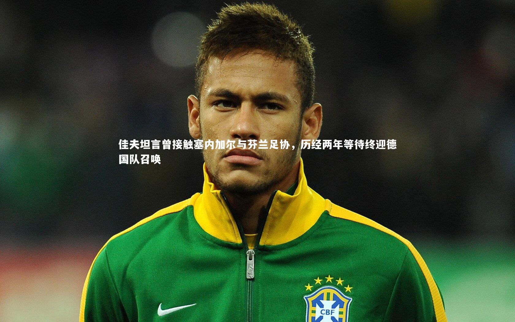 开云体育官网|佳夫坦言曾接触塞内加尔与芬兰足协，历经两年等待终迎德国队召唤