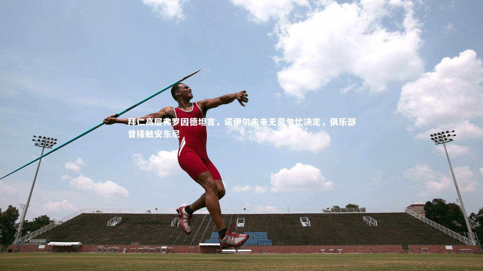 【开云体育官网】拜仁高层弗罗因德坦言，诺伊尔未来无需匆忙决定，俱乐部曾接触安东尼