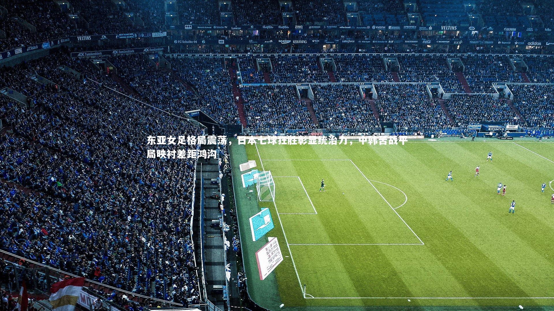 开云体育官网-东亚女足格局震荡，日本七球狂胜彰显统治力，中韩苦战平局映衬差距鸿沟